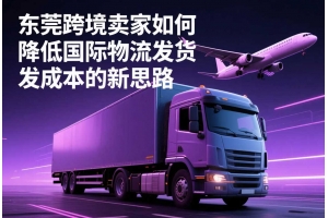 東莞跨境賣家如何降低國際物流發貨成本的新思路