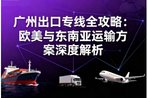 廣州出口專線全攻略：歐美與東南亞運輸方案深度解析