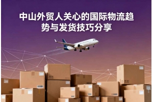 中山外貿(mào)人關心的國際物流趨勢與發(fā)貨技巧分享