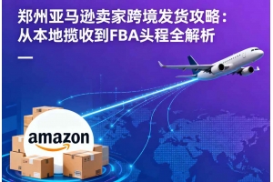 鄭州亞馬遜賣(mài)家跨境發(fā)貨攻略：從本地?cái)埵盏紽BA頭程全解析