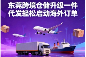 東莞跨境倉儲升級一件代發輕松啟動海外訂單