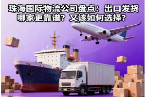 珠海國(guó)際物流公司盤點(diǎn)：出口發(fā)貨哪家更靠譜？又該如何選擇？