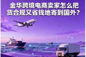 金華跨境電商賣家怎么把貨合規又省錢地寄到國外？