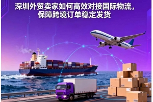 深圳外貿(mào)賣家如何高效對(duì)接國(guó)際物流，保障跨境訂單穩(wěn)定發(fā)貨