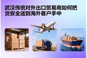 武漢傳統(tǒng)對(duì)外出口貿(mào)易商如何把貨安全送到海外客戶手中