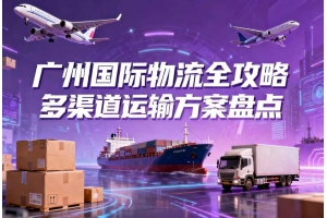 廣州國際物流全攻略 多渠道運輸方案盤點