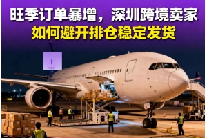 旺季訂單暴增，深圳跨境賣家如何避開(kāi)排倉(cāng)穩(wěn)定發(fā)貨