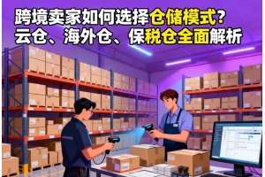 跨境賣家如何選擇倉儲模式？云倉、海外倉、保稅倉全面解析