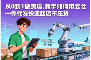 從0到1做跨境,新手如何用云倉一件代發快速起店不壓貨