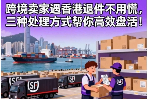 跨境賣家遇香港退件不用慌，三種處理方式幫你高效盤活！