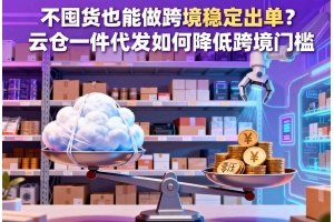 不囤貨也能做跨境穩定出單？云倉一件代發如何降低跨境門檻