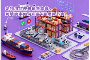 寵物用品迎來銷售高峰，跨境賣家如何布局4月爆款節奏