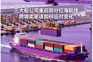 三大船公司重啟部分紅海航線，跨境賣家該如何應對變化